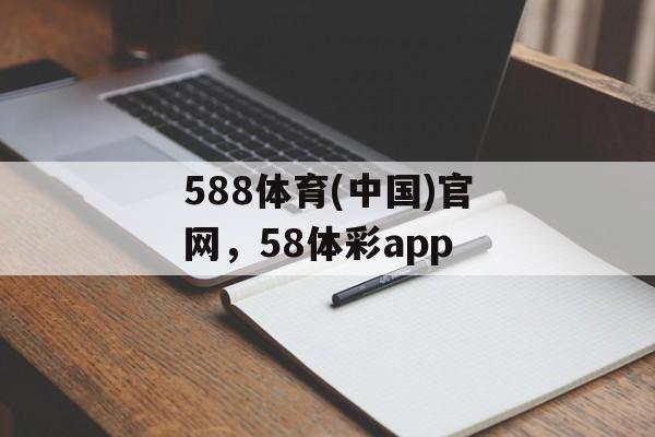 588体育(中国)官网，58体彩app