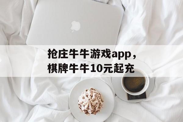 抢庄牛牛游戏app，棋牌牛牛10元起充