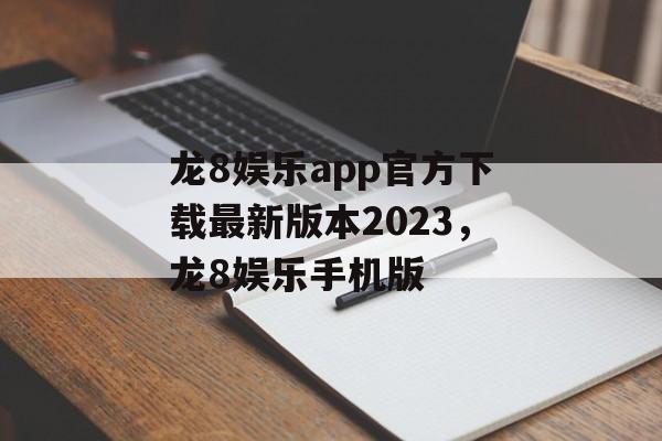 龙8娱乐app官方下载最新版本2023，龙8娱乐手机版