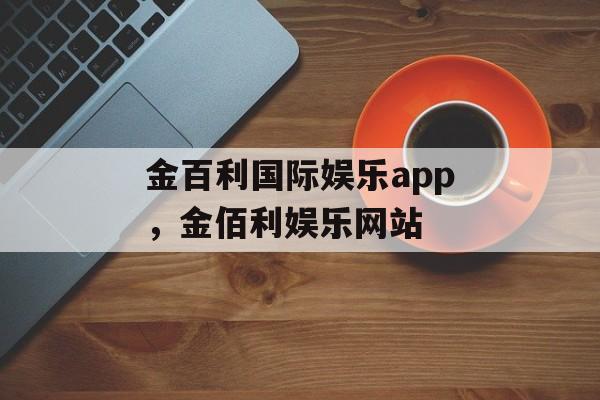 金百利国际娱乐app，金佰利娱乐网站