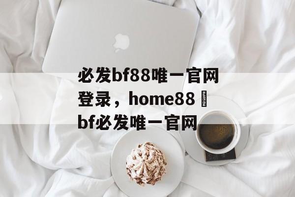 必发bf88唯一官网登录，home88–bf必发唯一官网