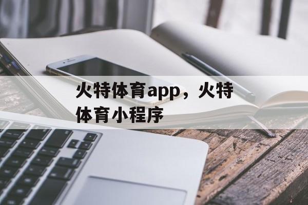 火特体育app，火特体育小程序