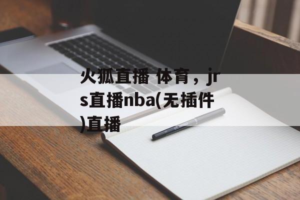 火狐直播 体育，jrs直播nba(无插件)直播