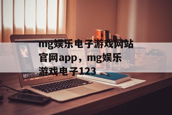 mg娱乐电子游戏网站官网app，mg娱乐游戏电子123