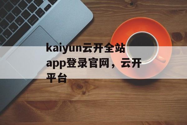 kaiyun云开全站app登录官网，云开平台