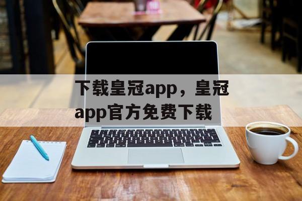 下载皇冠app，皇冠app官方免费下载