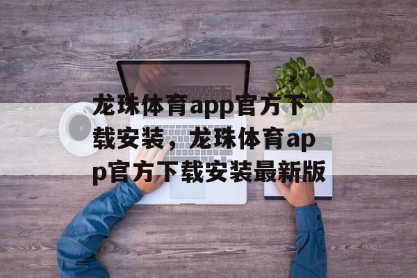 龙珠体育app官方下载安装，龙珠体育app官方下载安装最新版