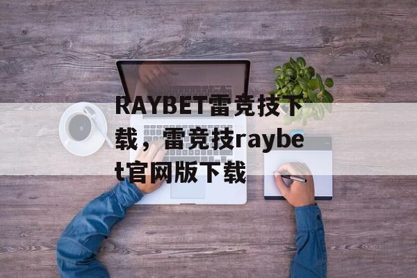 RAYBET雷竞技下载，雷竞技raybet官网版下载