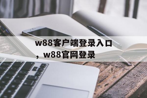 w88客户端登录入口，w88官网登录