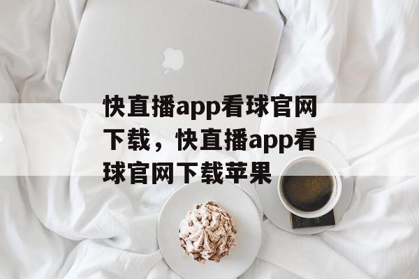 快直播app看球官网下载，快直播app看球官网下载苹果