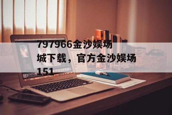 797966金沙娱场城下载，官方金沙娱场151