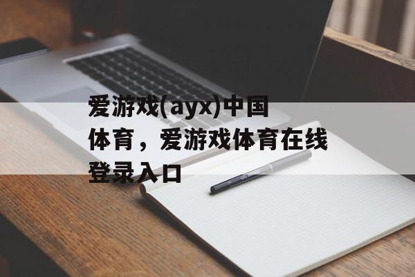 爱游戏(ayx)中国体育，爱游戏体育在线登录入口