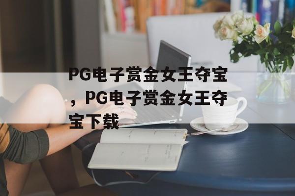 PG电子赏金女王夺宝，PG电子赏金女王夺宝下载