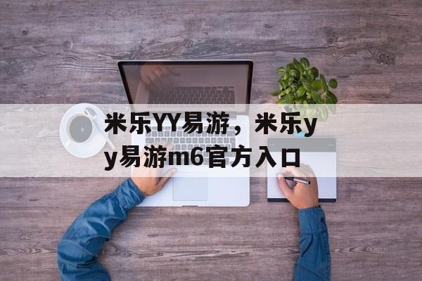 米乐YY易游，米乐yy易游m6官方入口