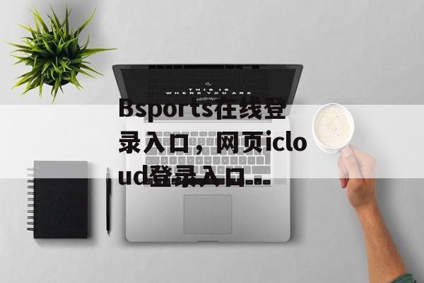 Bsports在线登录入口，网页icloud登录入口