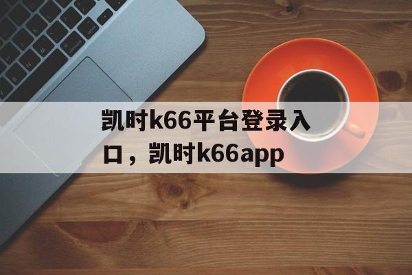 凯时k66平台登录入口，凯时k66app