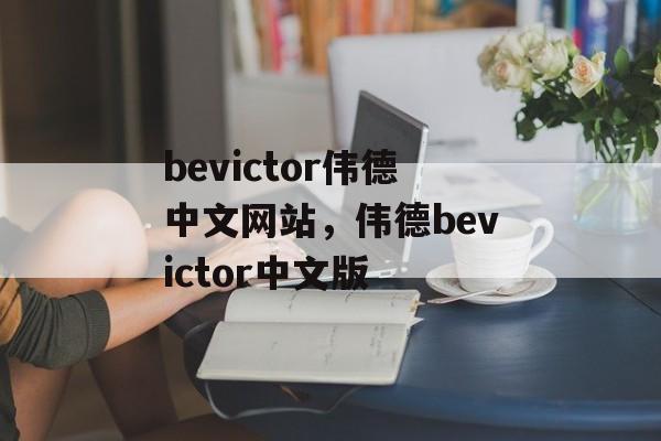 bevictor伟德中文网站，伟德bevictor中文版