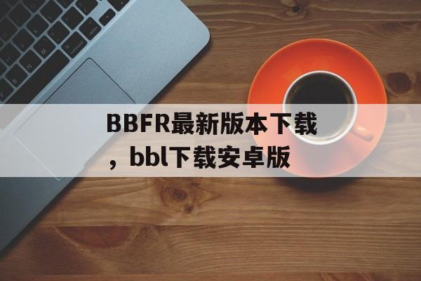 BBFR最新版本下载，bbl下载安卓版