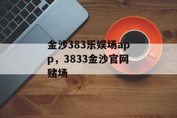 金沙383乐娱场app，3833金沙官网赌场