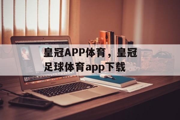 皇冠APP体育，皇冠足球体育app下载