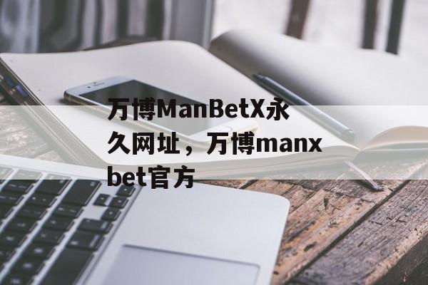 万博ManBetX永久网址，万博manxbet官方