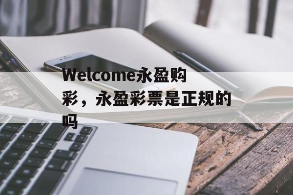 Welcome永盈购彩，永盈彩票是正规的吗