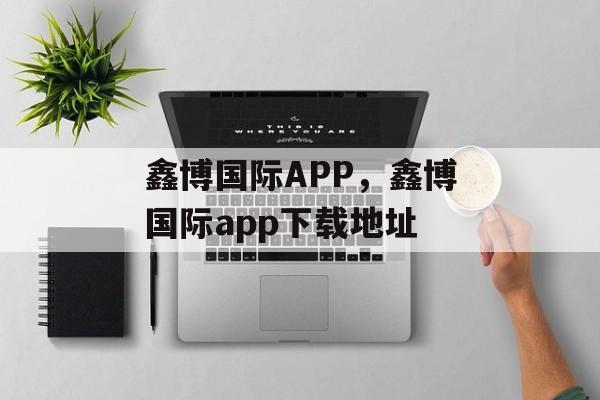 鑫博国际APP，鑫博国际app下载地址