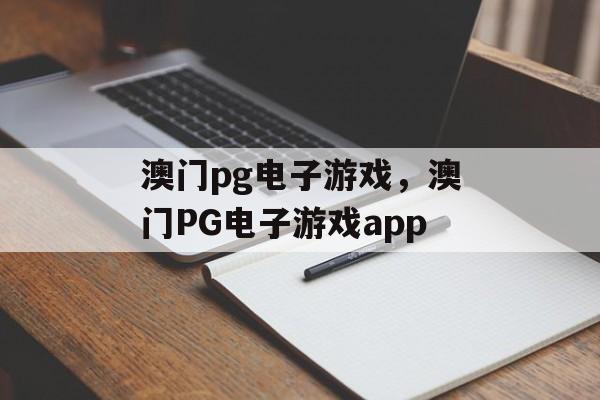 澳门pg电子游戏，澳门PG电子游戏app