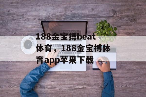 188金宝搏beat体育，188金宝搏体育app苹果下载