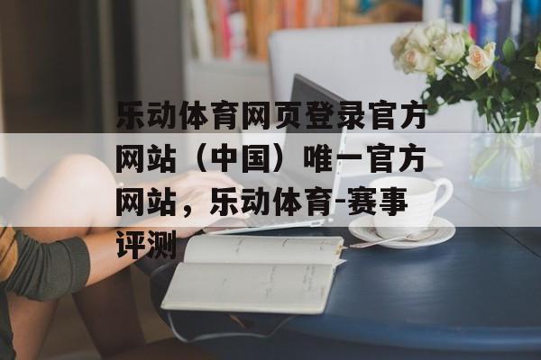 乐动体育网页登录官方网站（中国）唯一官方网站，乐动体育-赛事评测