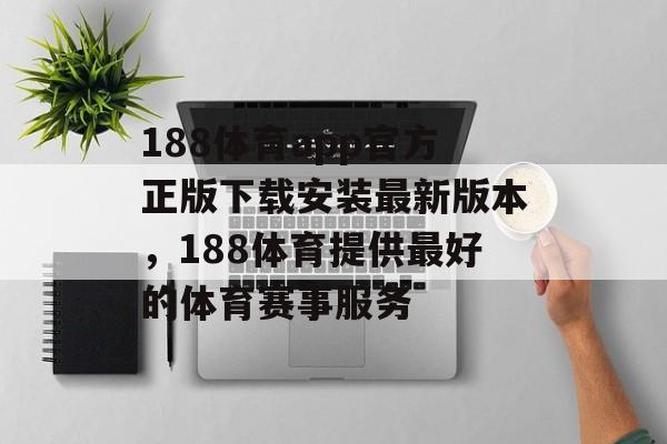 188体育app官方正版下载安装最新版本，188体育提供最好的体育赛事服务