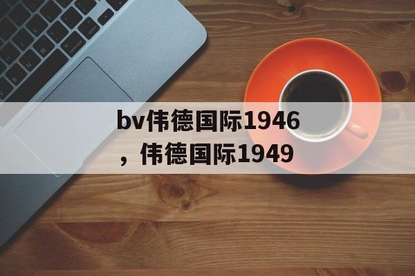 bv伟德国际1946，伟德国际1949