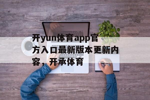 开yun体育app官方入口最新版本更新内容，开承体育