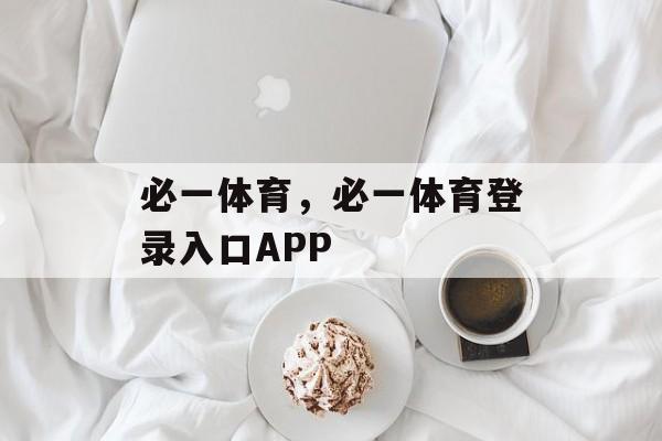 必一体育，必一体育登录入口APP